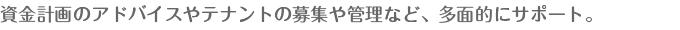 資金計画のアドバイスやテナントの募集や管理など、多面的にサポート。