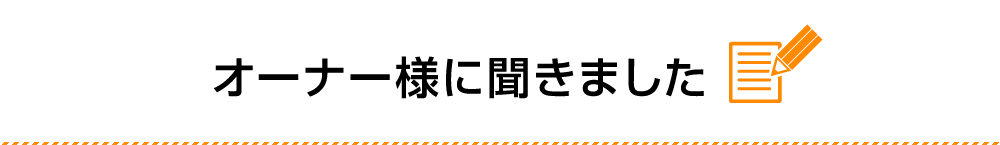 オーナー様に聞きました