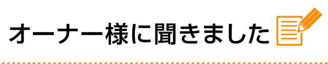 オーナー様に聞きました