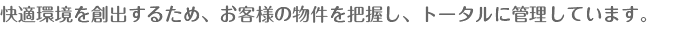 快適環境を創出するため、お客様の物件を把握し、トータルに管理しています。